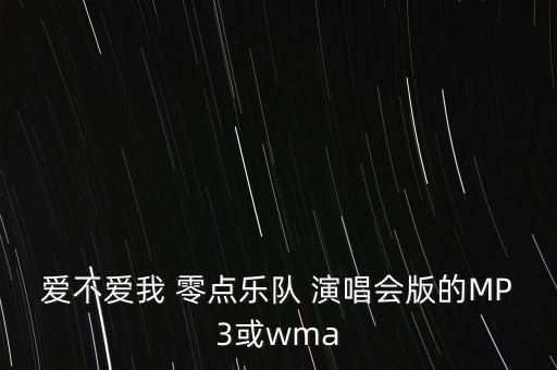 爱不爱我 零点乐队 演唱会版的MP3或wma