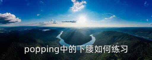 popping中的下腰如何练习