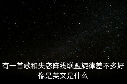 有一首歌和失恋阵线联盟旋律差不多好像是英文是什么