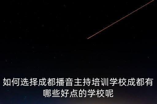 如何选择成都播音主持培训学校成都有哪些好点的学校呢