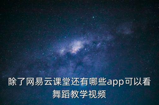 除了网易云课堂还有哪些app可以看舞蹈教学视频
