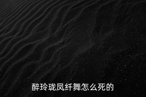 醉玲珑凤纤舞怎么死的