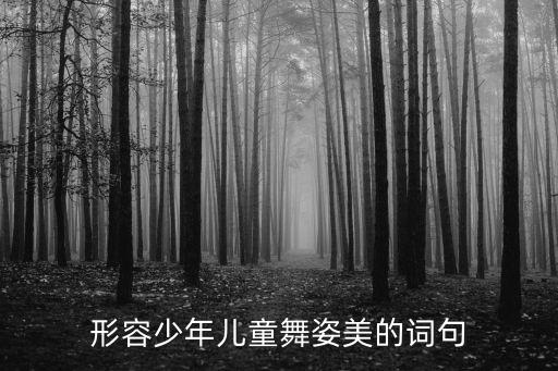 形容少年儿童舞姿美的词句