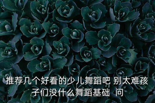 推荐几个好看的少儿舞蹈吧 别太难孩子们没什么舞蹈基础  问