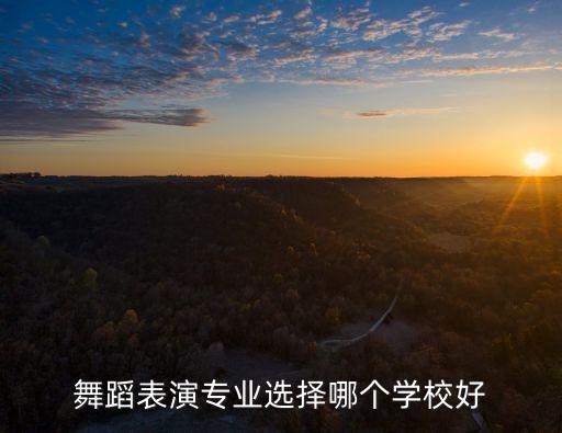 舞蹈学校哪家强，舞蹈表演专业选择哪个学校好