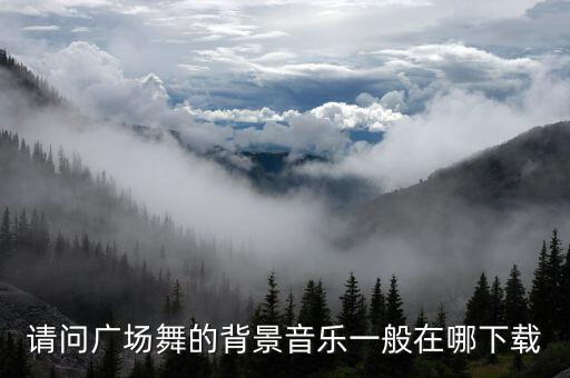 请问广场舞的背景音乐一般在哪下载