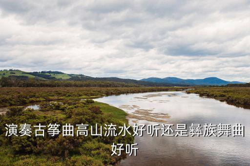 演奏古筝曲高山流水好听还是彝族舞曲好听