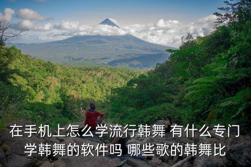学韩舞的app软件，在手机上怎么学流行韩舞 有什么专门学韩舞的软件吗 哪些歌的韩舞比