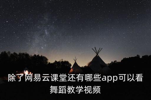 除了网易云课堂还有哪些app可以看舞蹈教学视频