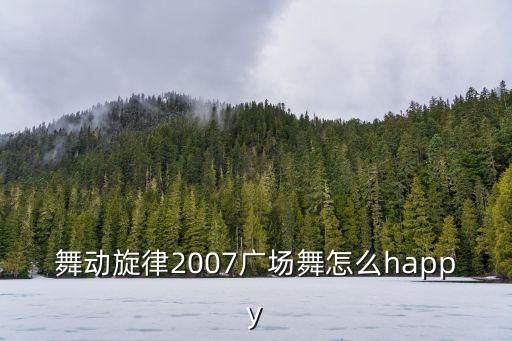 舞动旋律2007广场舞怎么happy