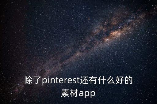 商家原创素材app，除了pinterest还有什么好的素材app