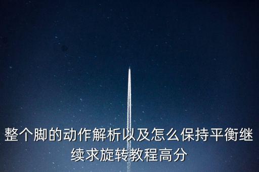整个脚的动作解析以及怎么保持平衡继续求旋转教程高分