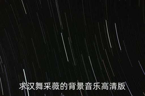 求汉舞采薇的背景音乐高清版
