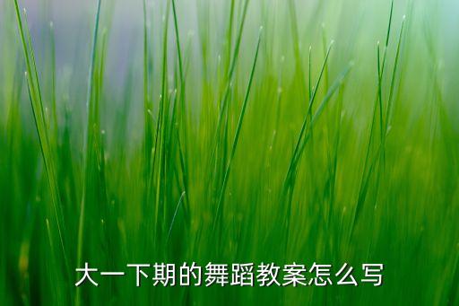 大一下期的舞蹈教案怎么写