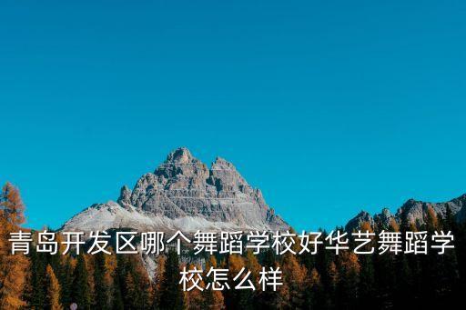 青岛开发区哪个舞蹈学校好华艺舞蹈学校怎么样