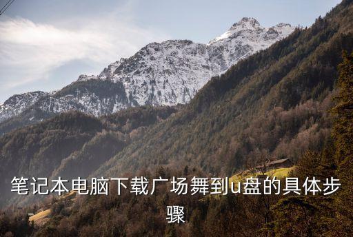 笔记本电脑下载广场舞到u盘的具体步骤