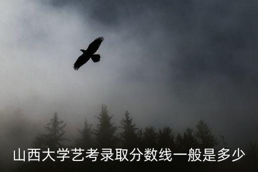 山西大学艺考录取分数线一般是多少
