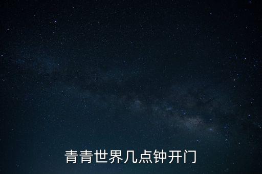 广场舞 青青世界，青青世界几点钟开门
