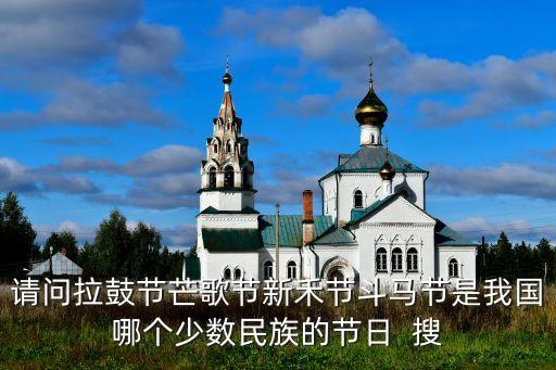 请问拉鼓节芒歌节新禾节斗马节是我国哪个少数民族的节日  搜