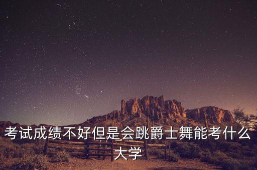 考试成绩不好但是会跳爵士舞能考什么大学