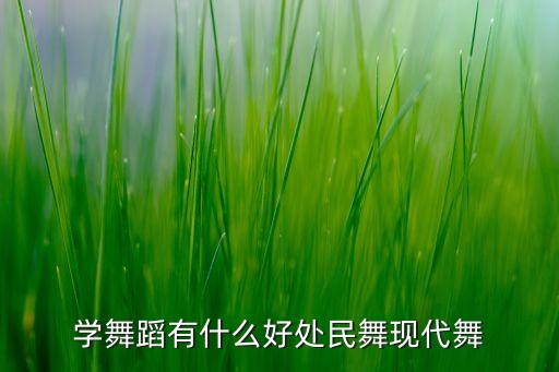 学舞蹈有什么好处民舞现代舞
