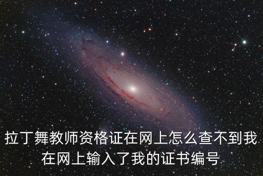 拉丁舞教师资格证在网上怎么查不到我在网上输入了我的证书编号