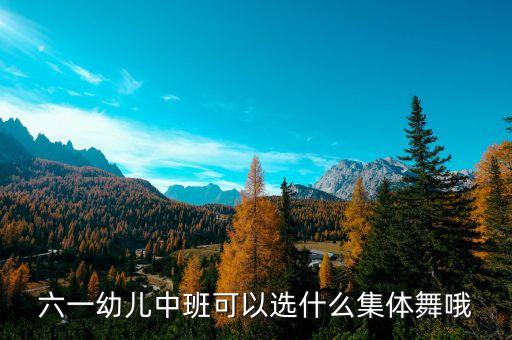 六一幼儿中班可以选什么集体舞哦