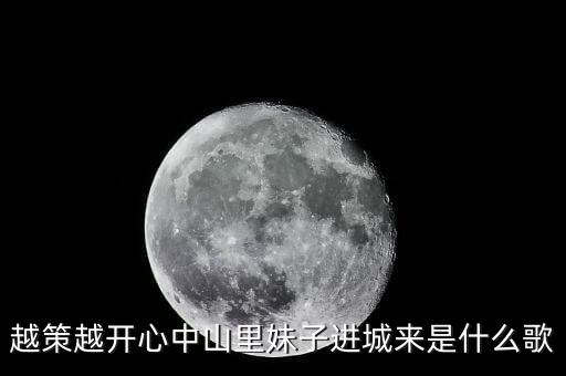 越策越开心中山里妹子进城来是什么歌
