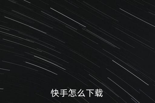 快手最新版免费下载快手，快手怎么下载