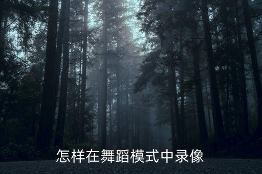 舞蹈比赛怎么录像，怎么录劲舞团的录像
