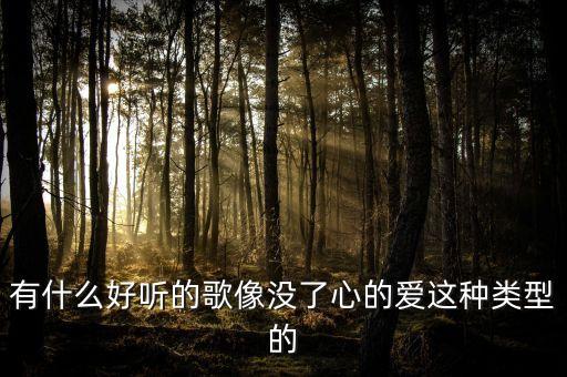 有什么好听的歌像没了心的爱这种类型的