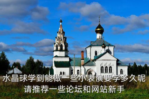 水晶球学到能做一些小表演要学多久呢请推荐一些论坛和网站新手