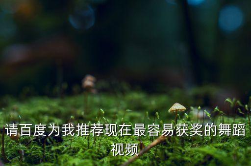 请百度为我推荐现在最容易获奖的舞蹈视频