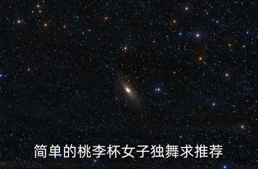 桃李杯女子独舞剧目有什么，桃李杯女子独舞哪些经典
