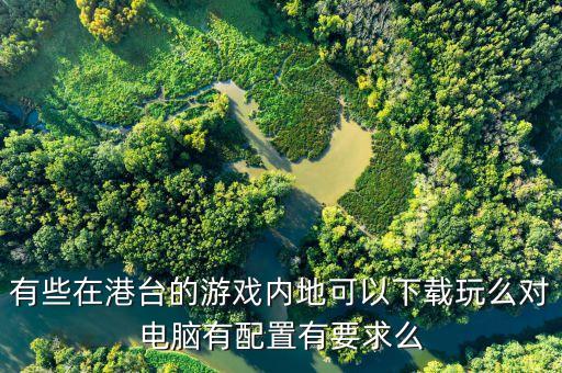 有些在港台的游戏内地可以下载玩么对电脑有配置有要求么