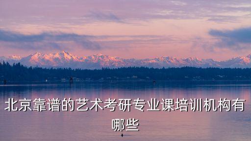北京靠谱的艺术考研专业课培训机构有哪些