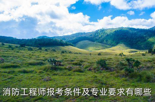 消防工程师报考条件及专业要求有哪些