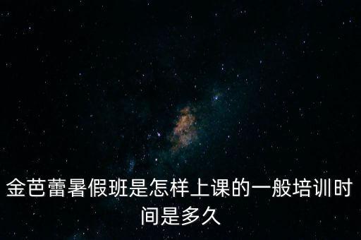金芭蕾暑假班是怎样上课的一般培训时间是多久