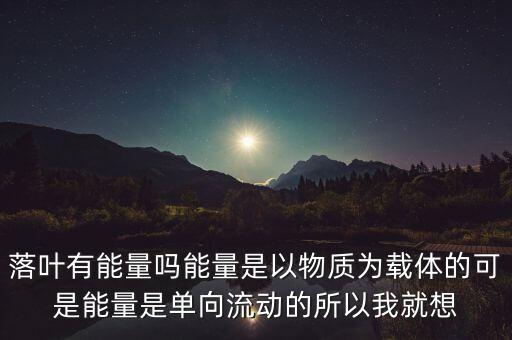落叶有能量吗能量是以物质为载体的可是能量是单向流动的所以我就想