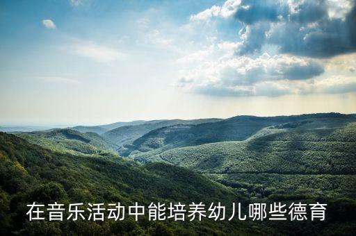 在音乐活动中能培养幼儿哪些德育
