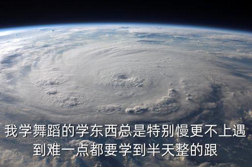 我学舞蹈的学东西总是特别慢更不上遇到难一点都要学到半天整的跟