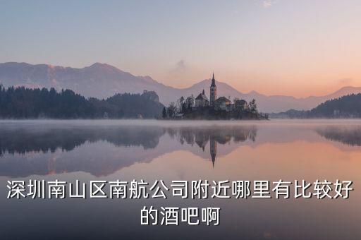 深圳南山区南航公司附近哪里有比较好的酒吧啊