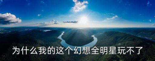 为什么我的这个幻想全明星玩不了