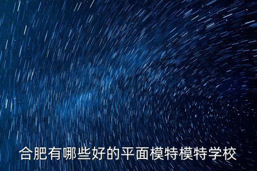 合肥有哪些好的平面模特模特学校
