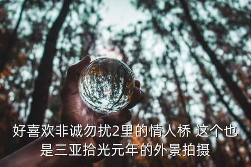 好喜欢非诚勿扰2里的情人桥 这个也是三亚拾光元年的外景拍摄