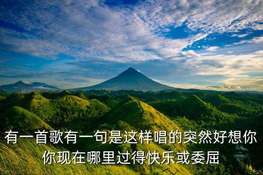 有一首歌有一句是这样唱的突然好想你你现在哪里过得快乐或委屈