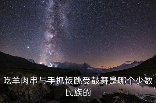 什么民族跳舞拿鼓，吃羊肉串与手抓饭跳受鼓舞是哪个少数民族的