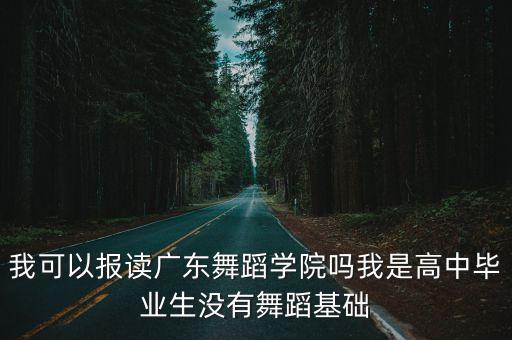 我可以报读广东舞蹈学院吗我是高中毕业生没有舞蹈基础
