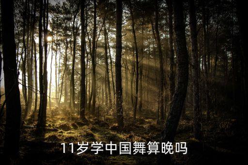 11岁学中国舞算晚吗