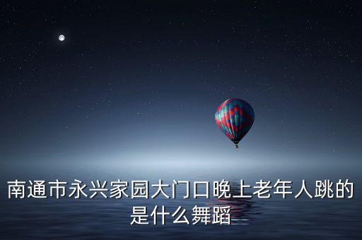 爱的期待广场舞老年，南通市永兴家园大门口晚上老年人跳的是什么舞蹈
